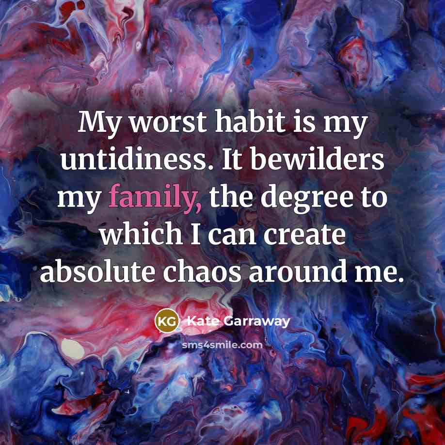 “My worst habit is my untidiness. It bewilders my family, the degree to which I can create absolute chaos around me.” quote by Kate Garraway