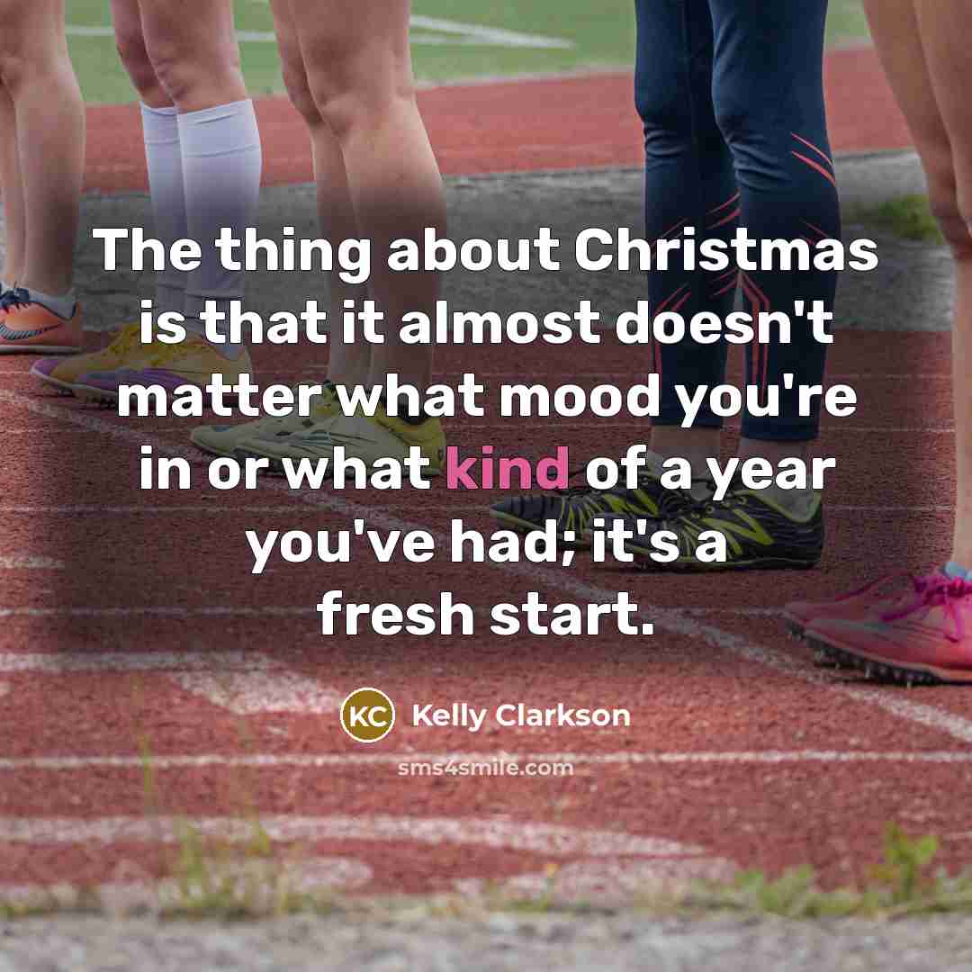 “The thing about Christmas is that it almost doesn't matter what mood you're in or what kind of a year you've had; it's a fresh start.” quote by Kelly Clarkson