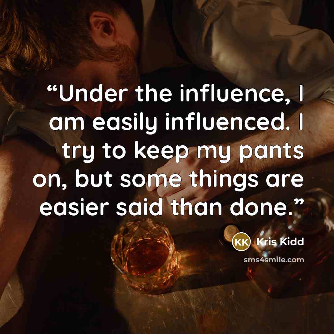 “Under the influence, I am easily influenced. I try to keep my pants on, but some things are easier said than done.” quote by Kris Kidd