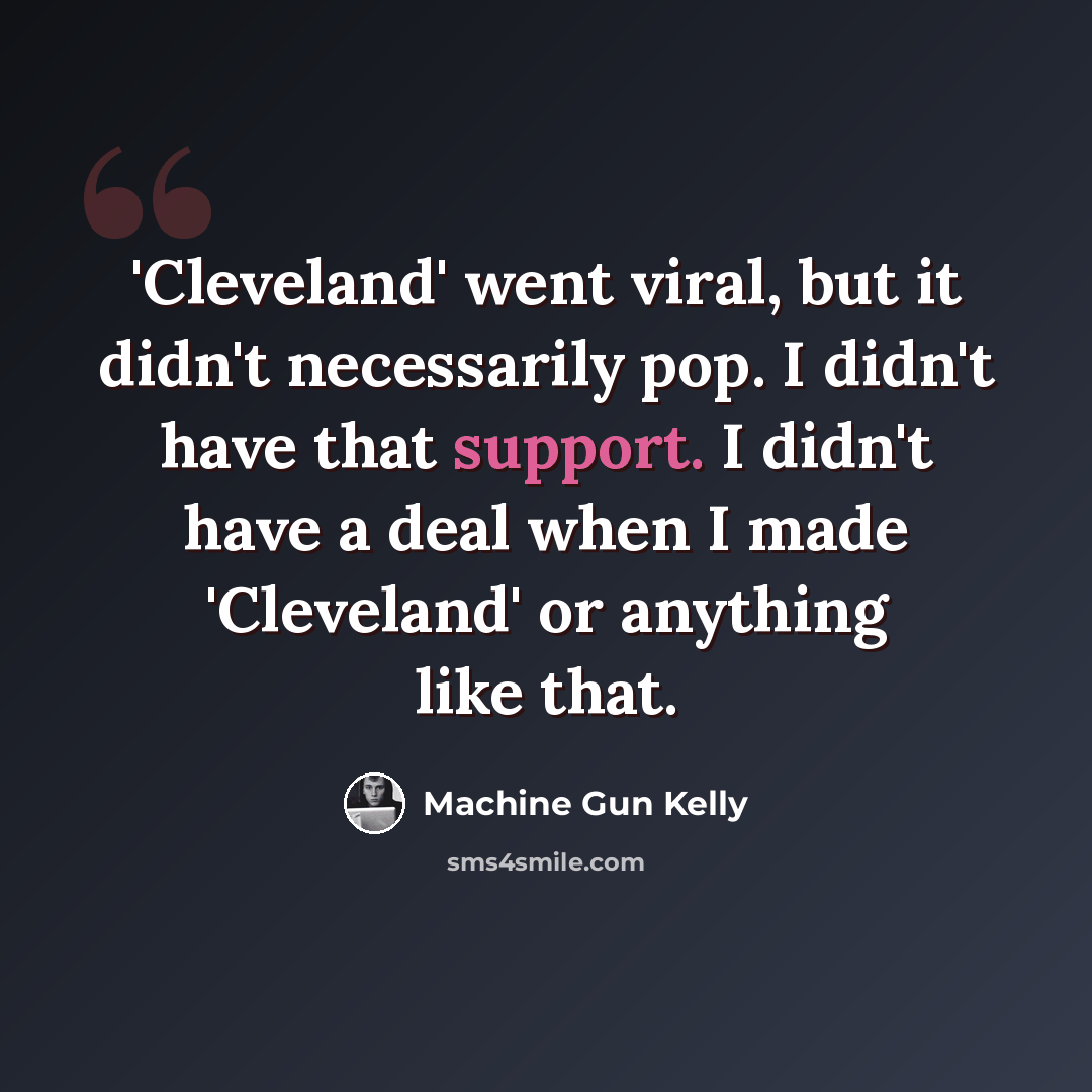 “'Cleveland' went viral, but it didn't necessarily pop. I didn't have that support. I didn't have a deal when I made 'Cleveland' or anything like that.” quote by Machine Gun Kelly