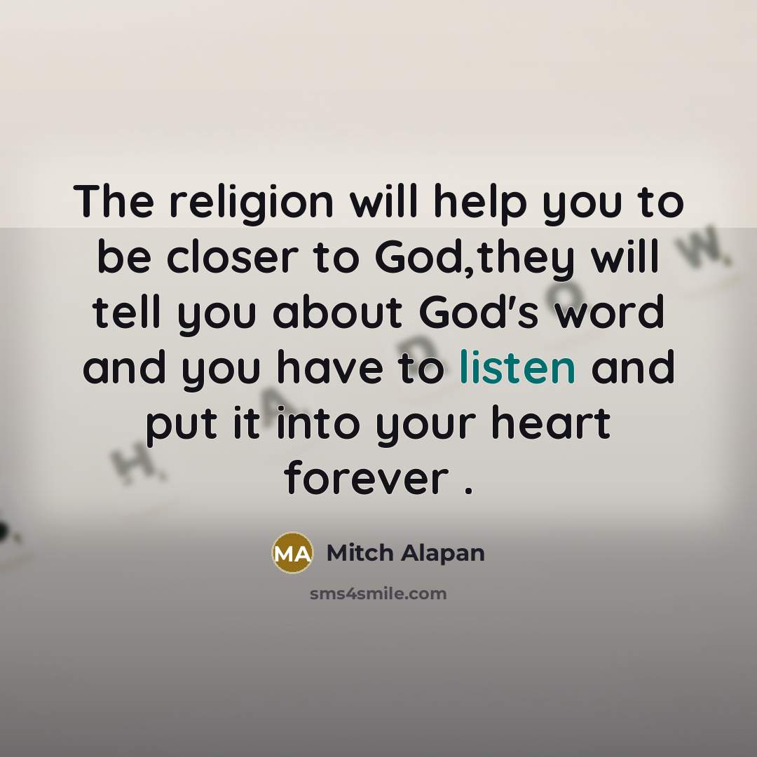 “The religion will help you to be closer to God,they will tell you about God's word and you have to listen and put it into your heart forever .” quote by Mitch Alapan