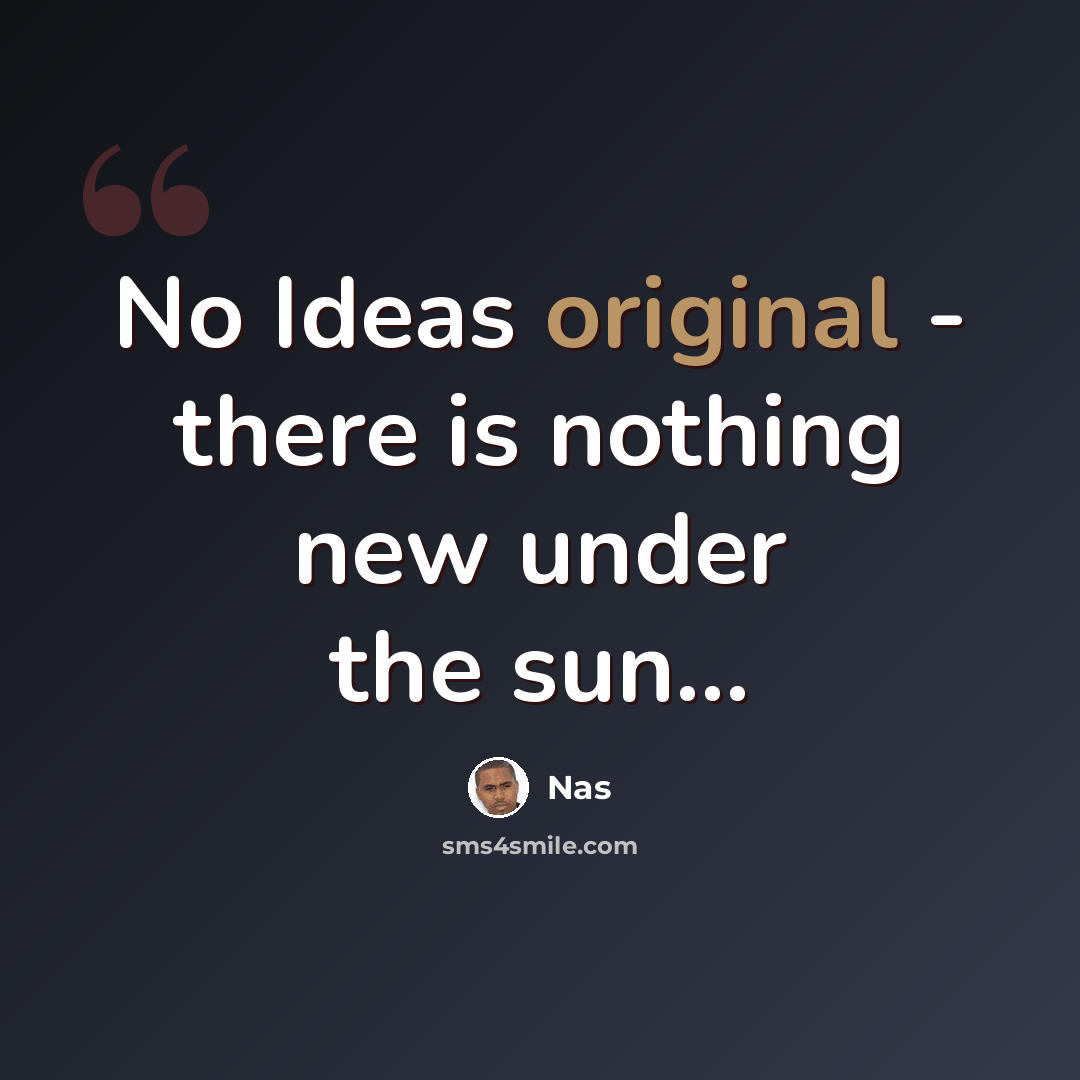 “No Ideas original - there is nothing new under the sun...” quote by Nas
