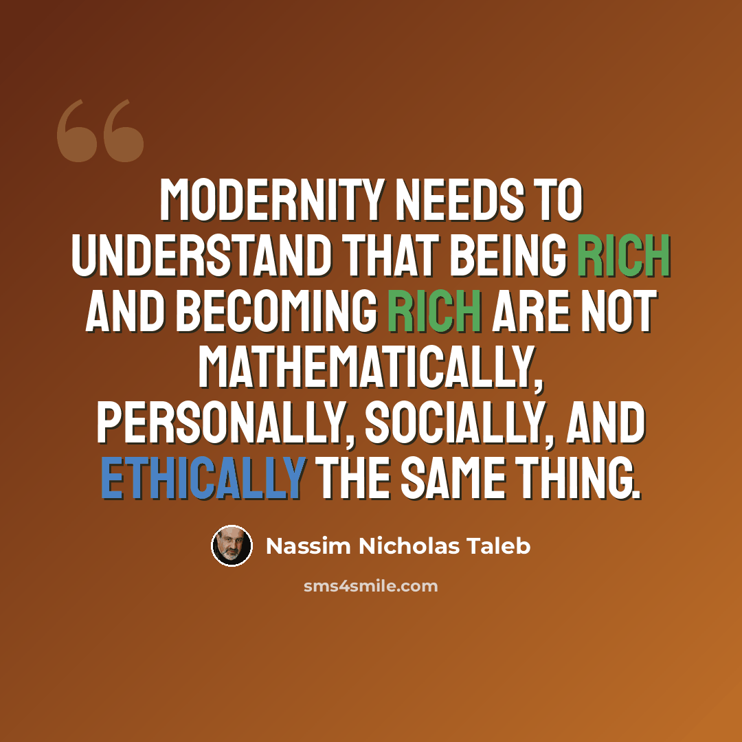 “Modernity needs to understand that being rich and becoming rich are not mathematically, personally, socially, and ethically the same thing.” quote by Nassim Nicholas Taleb