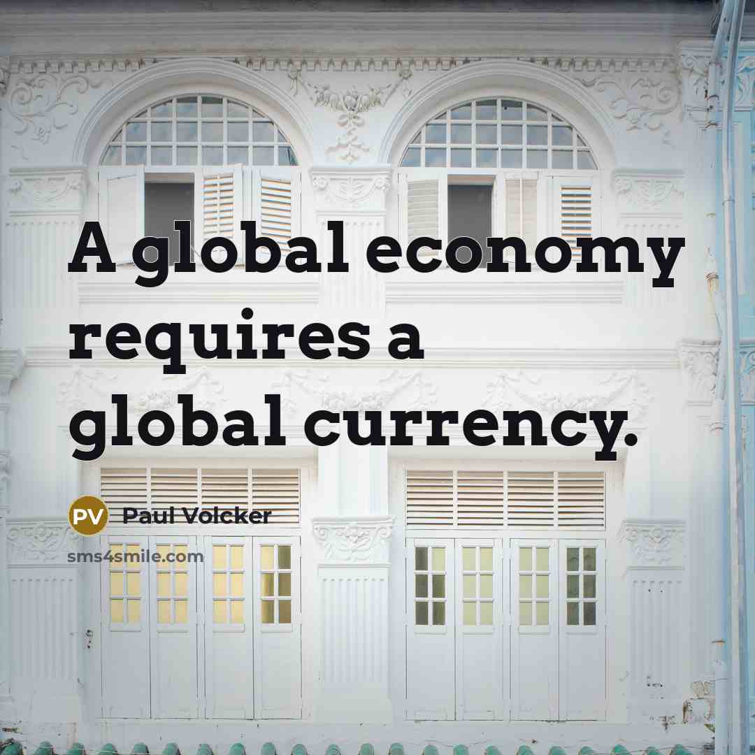 “A global economy requires a global currency.” quote by Paul Volcker