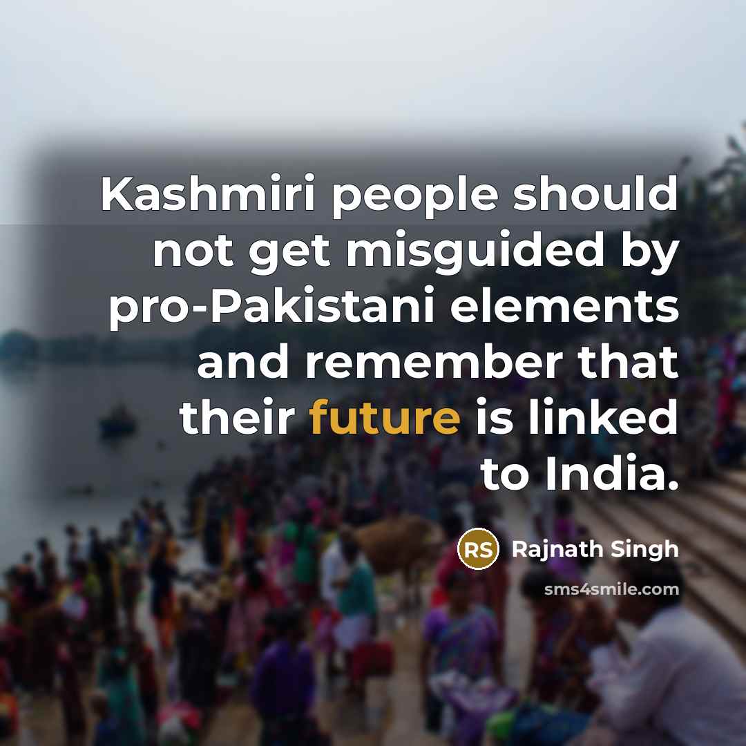 “Kashmiri people should not get misguided by pro-Pakistani elements and remember that their future is linked to India.” quote by Rajnath Singh