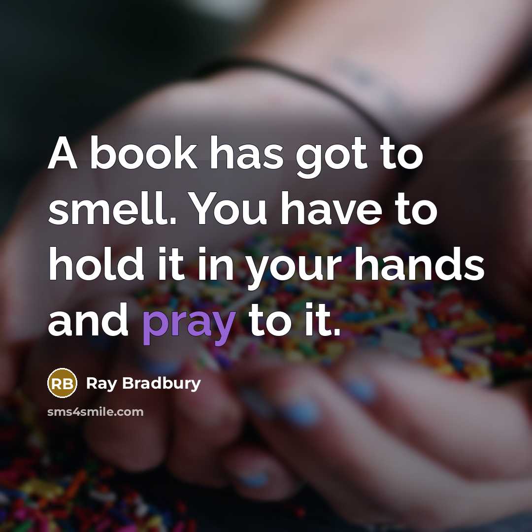 “A book has got to smell. You have to hold it in your hands and pray to it.” quote by Ray Bradbury