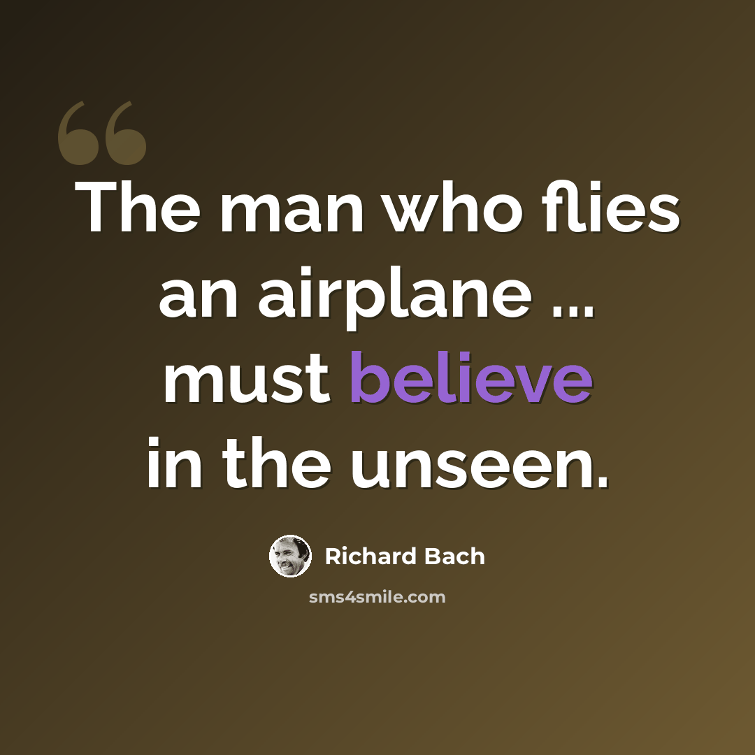 “The man who flies an airplane ... must believe in the unseen.” quote by Richard Bach