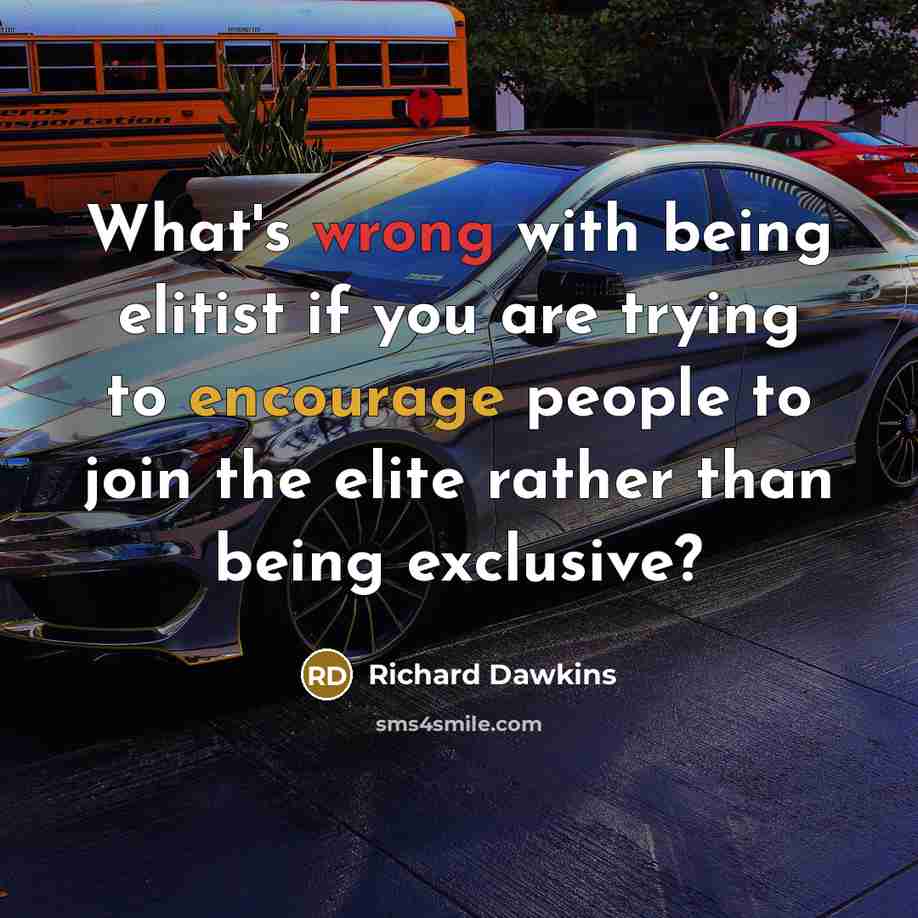 “What's wrong with being elitist if you are trying to encourage people to join the elite rather than being exclusive?” quote by Richard Dawkins