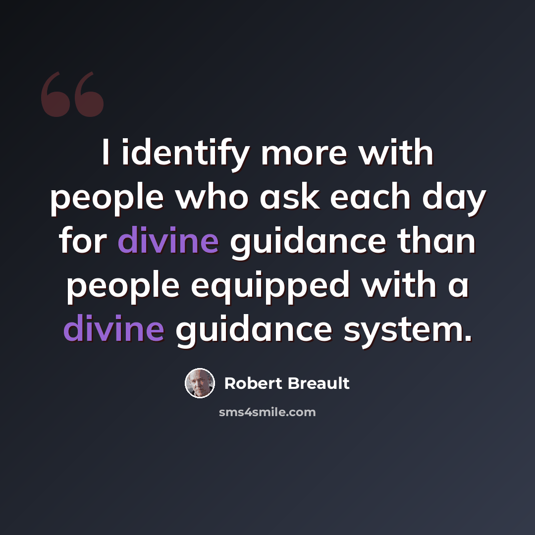 “I identify more with people who ask each day for divine guidance than people equipped with a divine guidance system.” quote by Robert Breault