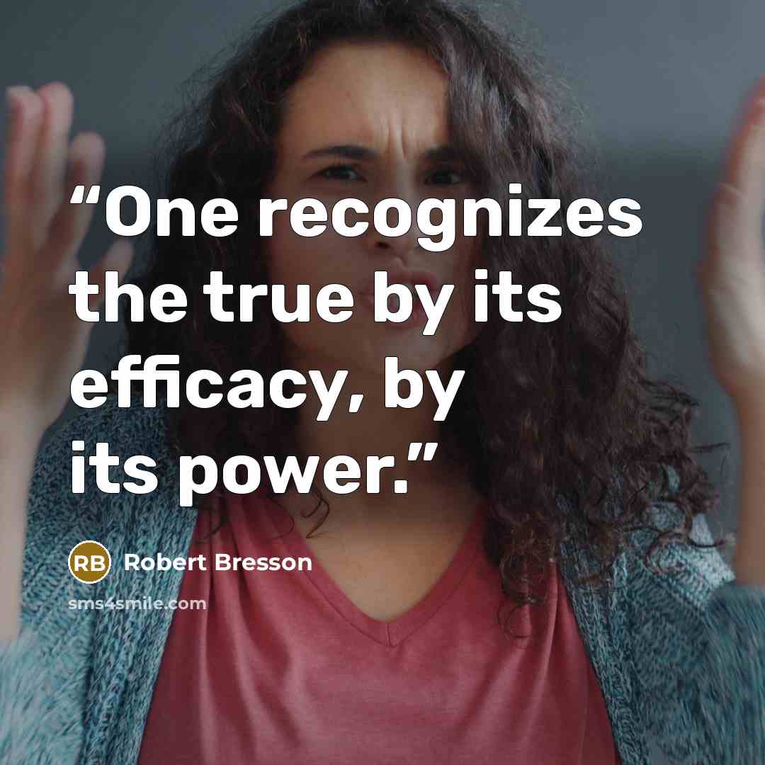 “One recognizes the true by its efficacy, by its power.” quote by Robert Bresson