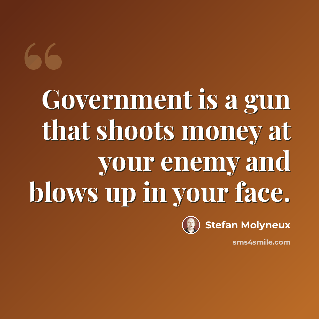 “Government is a gun that shoots money at your enemy and blows up in your face.” quote by Stefan Molyneux