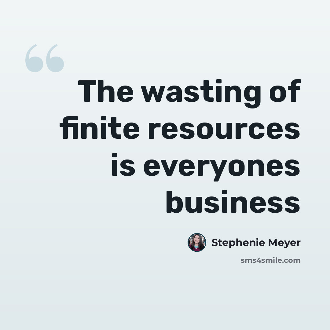 “The wasting of finite resources is everyones business” quote by Stephenie Meyer