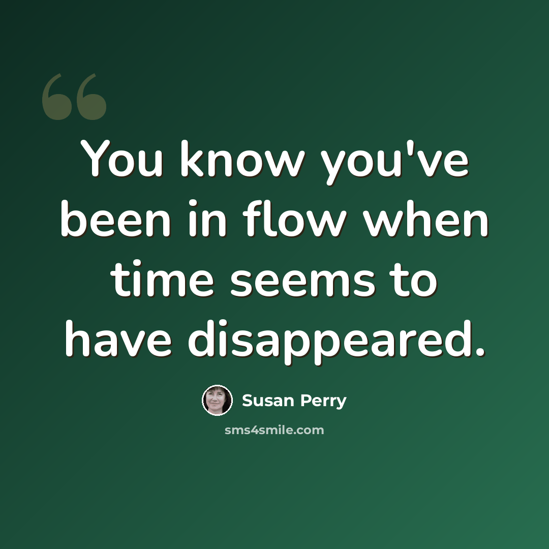 “You know you've been in flow when time seems to have disappeared.” quote by Susan Perry