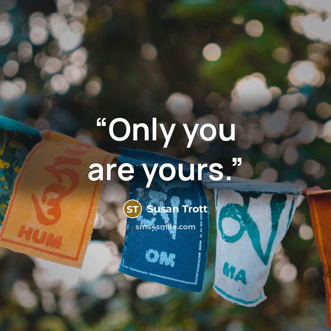 “Only you are yours.” quote by Susan Trott