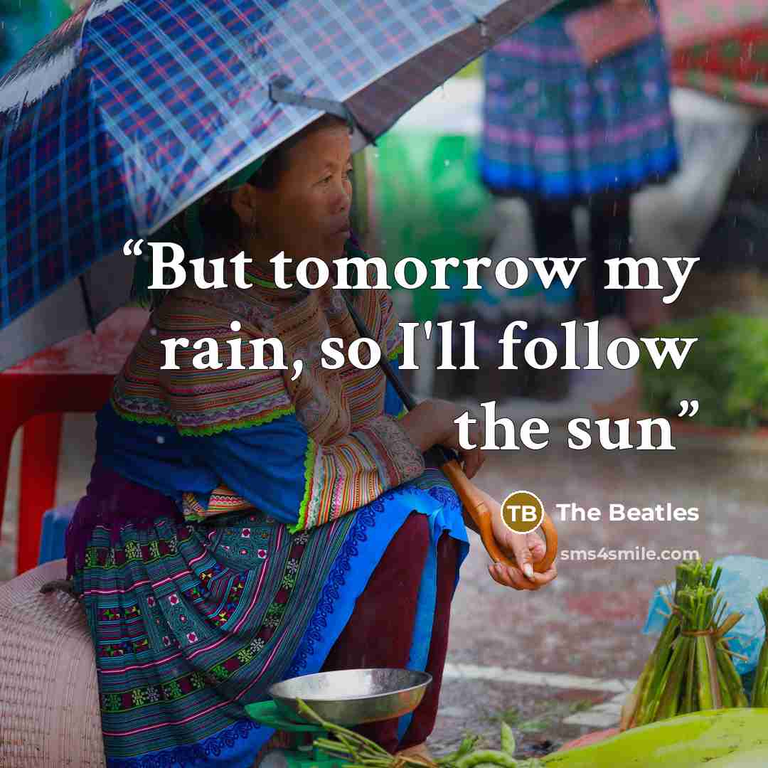“But tomorrow my rain, so I'll follow the sun” quote by The Beatles