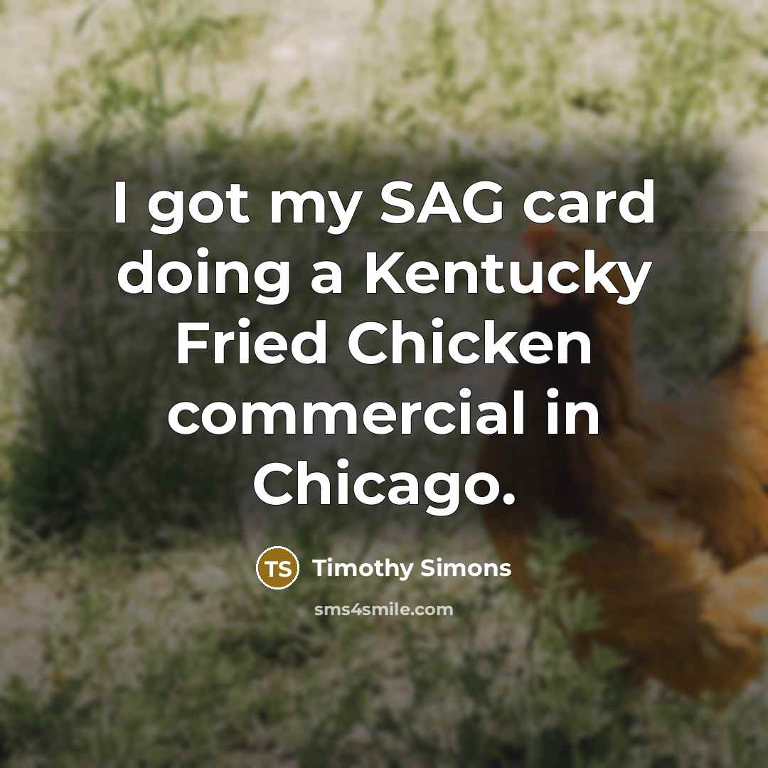 “I got my SAG card doing a Kentucky Fried Chicken commercial in Chicago.” quote by Timothy Simons