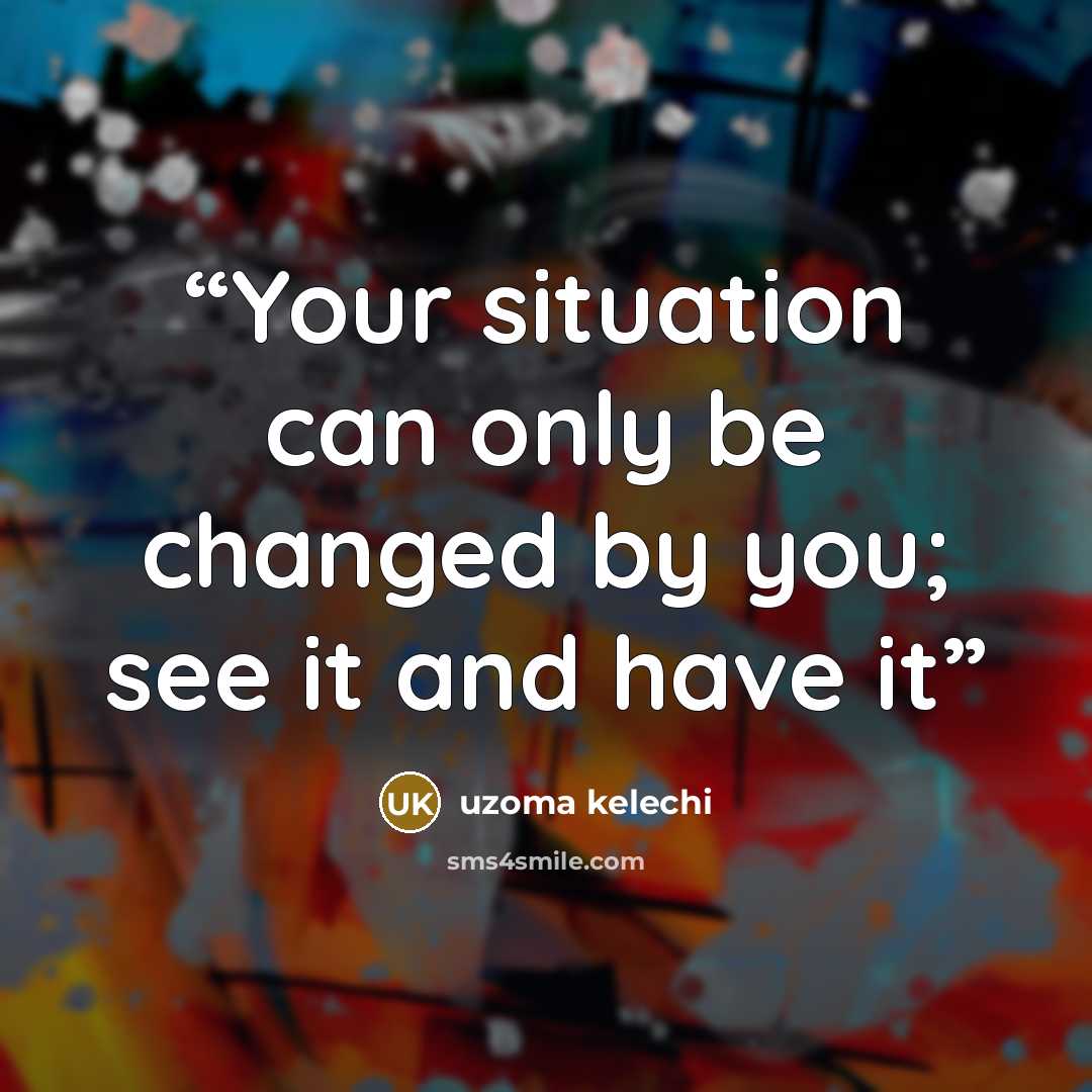 “Your situation can only be changed by you; see it and have it” quote by Uzoma Kelechi