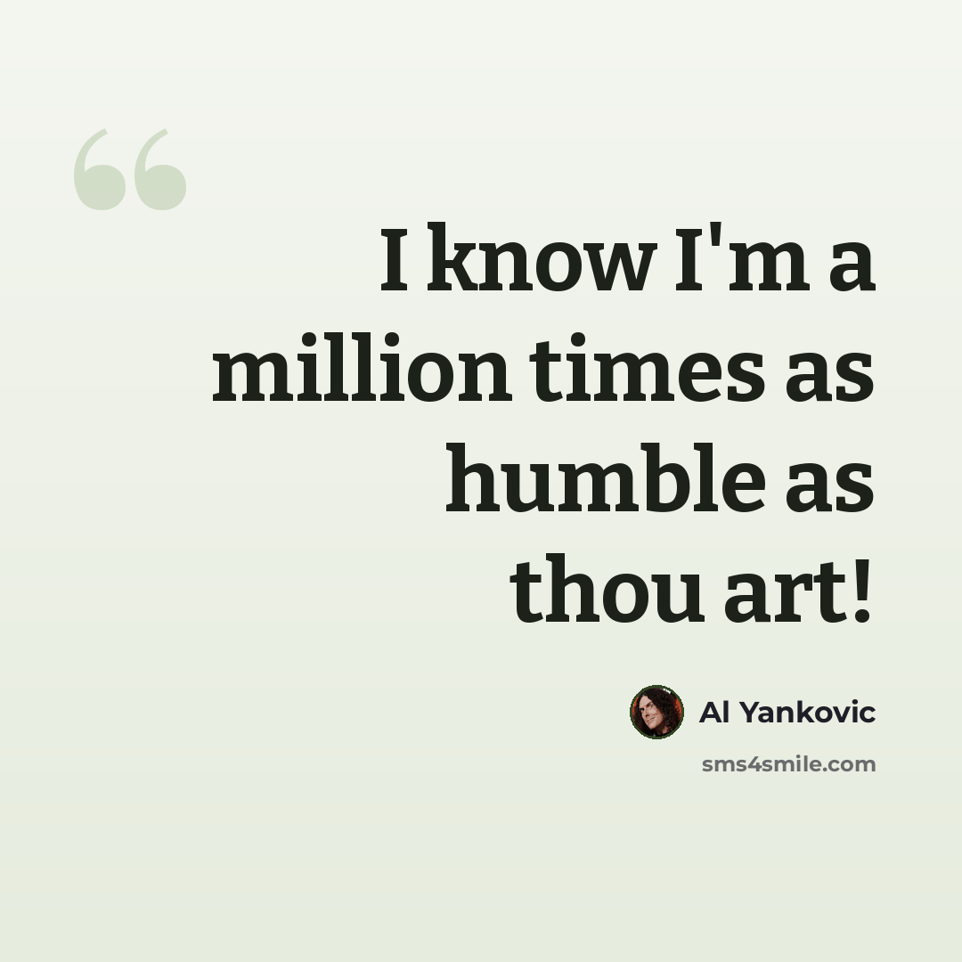 “I know I'm a million times as humble as thou art!” quote by Al Yankovic