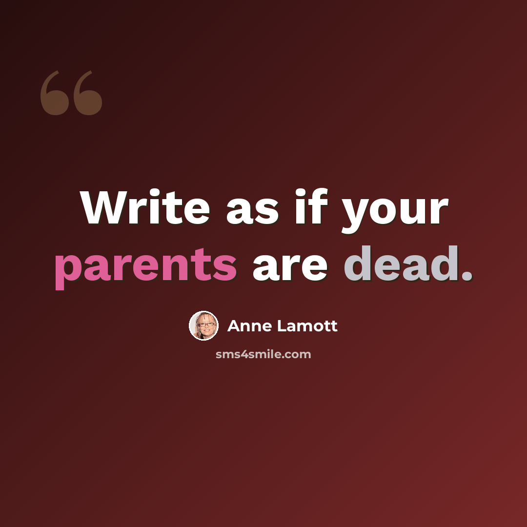 “Write as if your parents are dead.” quote by Anne Lamott
