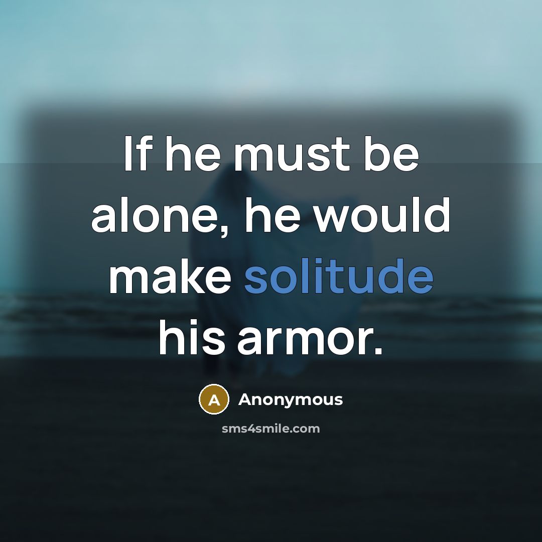 “If he must be alone, he would make solitude his armor.” quote by Anonymous
