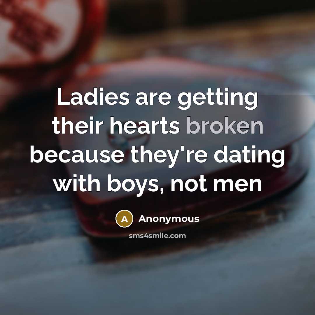 “Ladies are getting their hearts broken because they're dating with boys, not men” quote by Anonymous