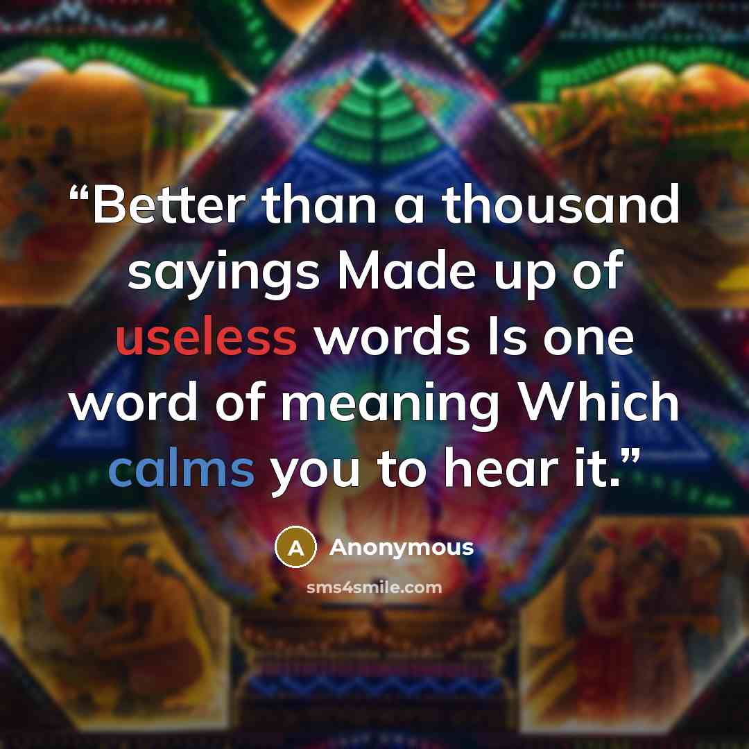 “Better than a thousand sayings Made up of useless words Is one word of meaning Which calms you to hear it.” quote by Anonymous