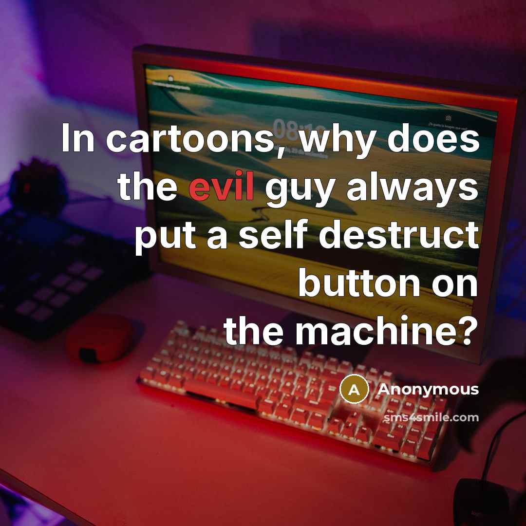 “In cartoons, why does the evil guy always put a self destruct button on the machine?” quote by Anonymous