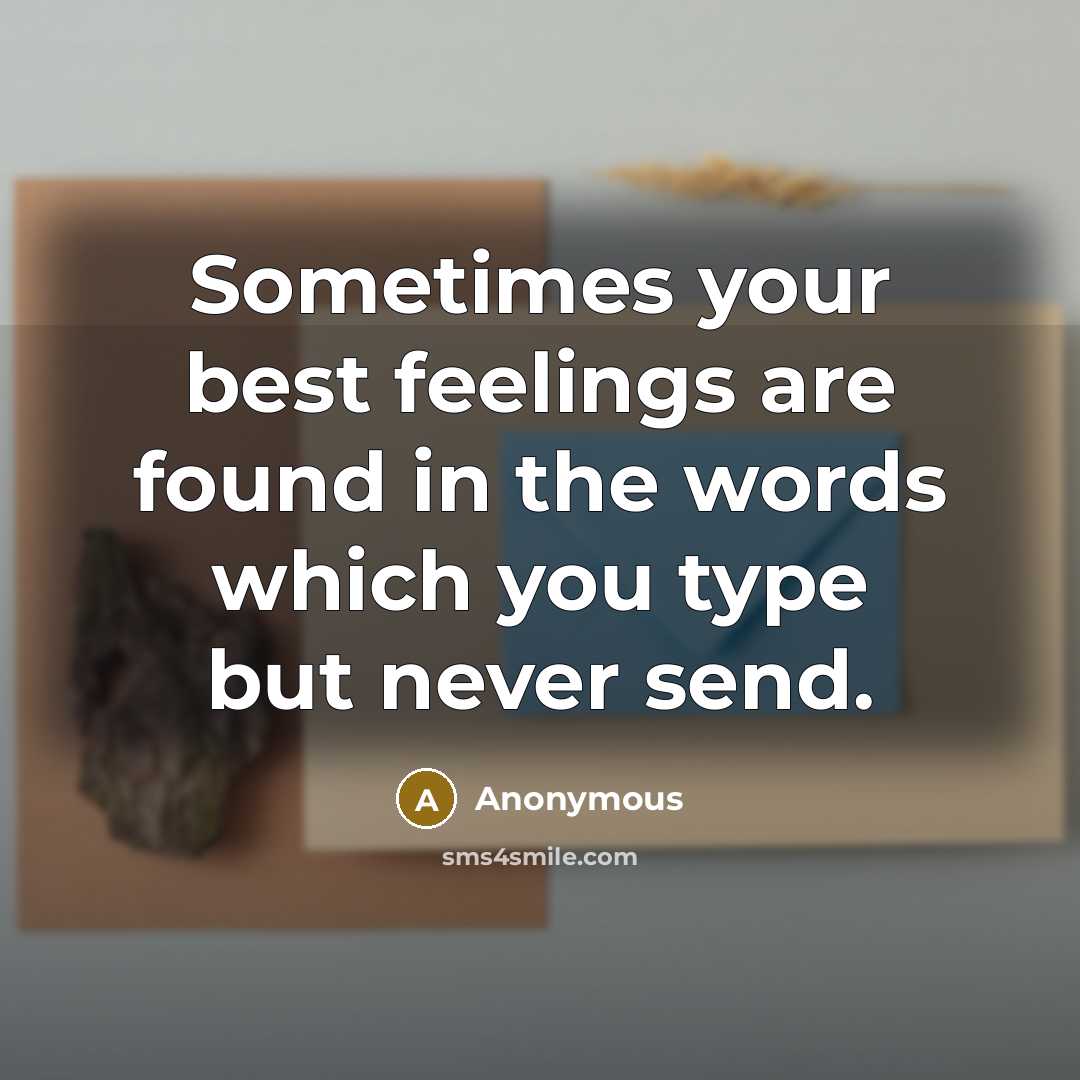 “Sometimes your best feelings are found in the words which you type but never send.” quote by Anonymous