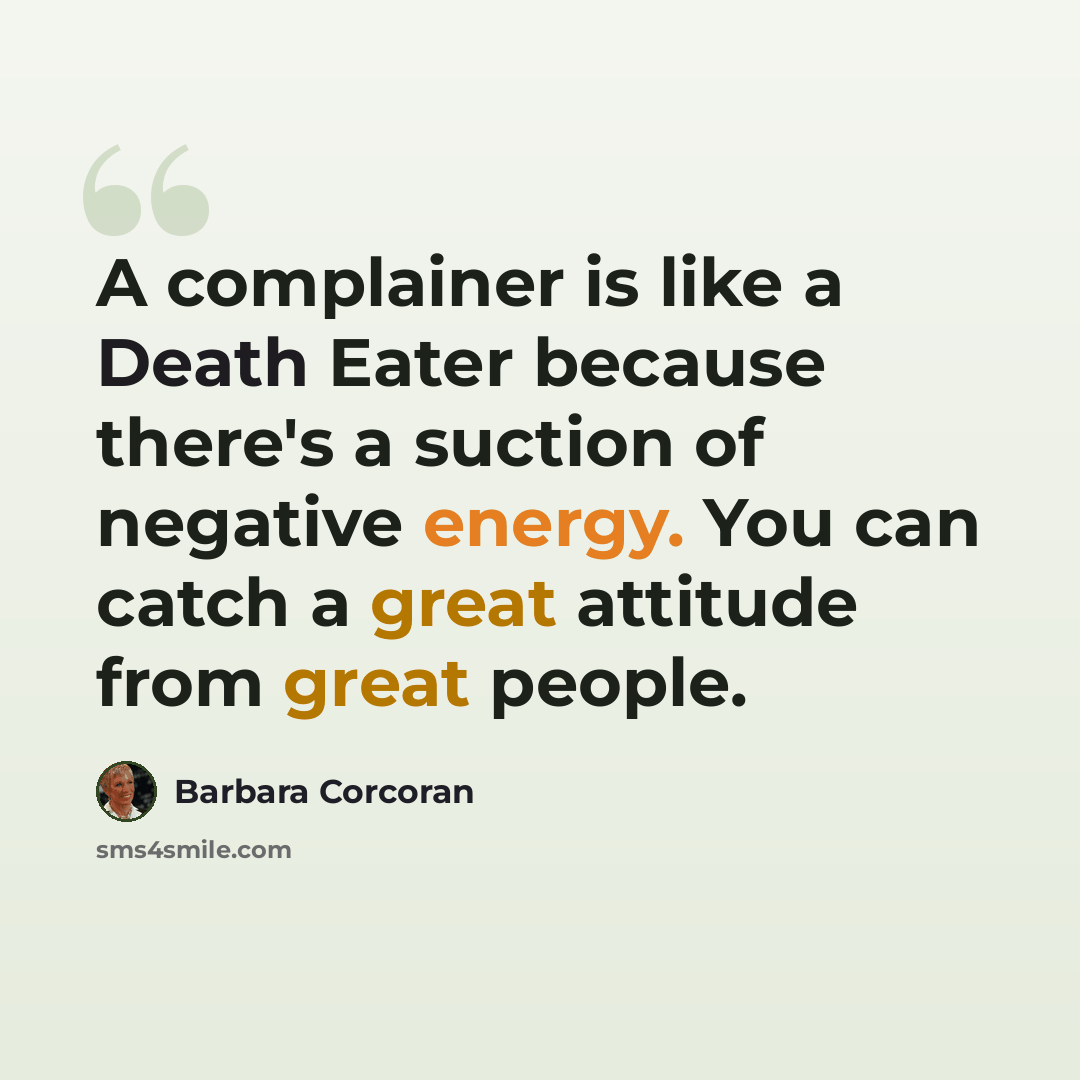“A complainer is like a Death Eater because there's a suction of negative energy. You can catch a great attitude from great people.” quote by Barbara Corcoran
