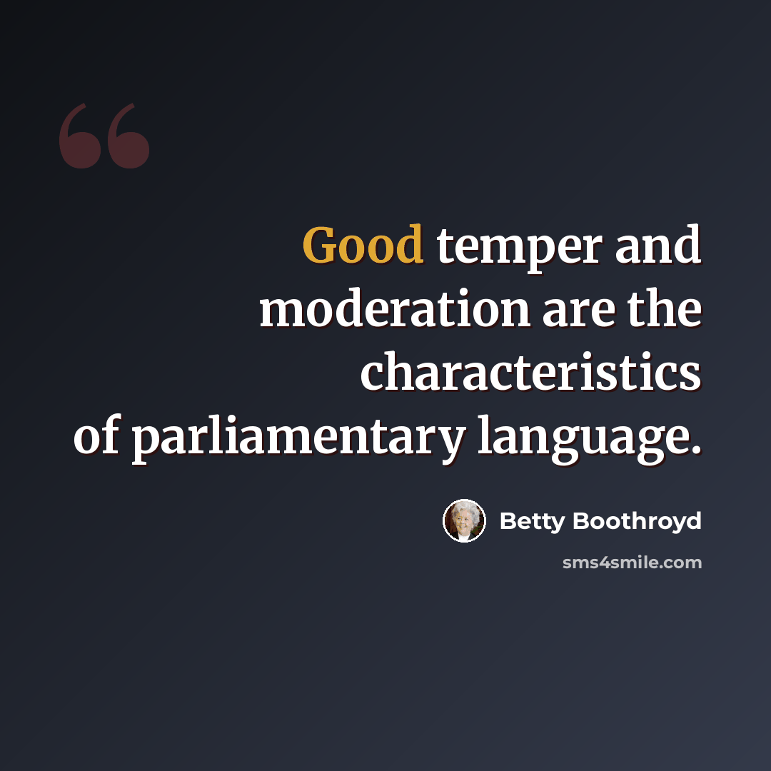 “Good temper and moderation are the characteristics of parliamentary language.” quote by Betty Boothroyd