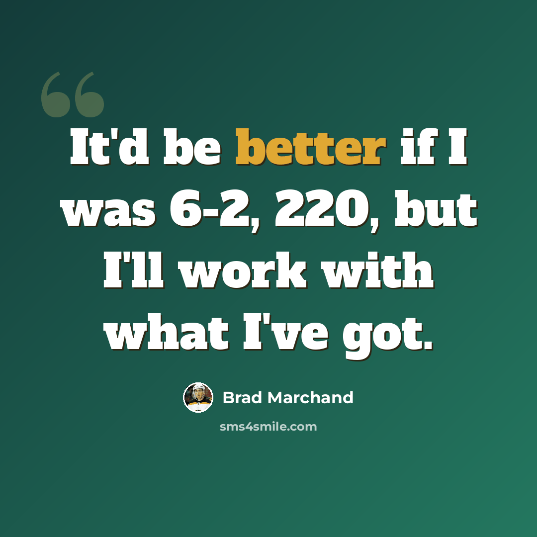 “It'd be better if I was 6-2, 220, but I'll work with what I've got.” quote by Brad Marchand