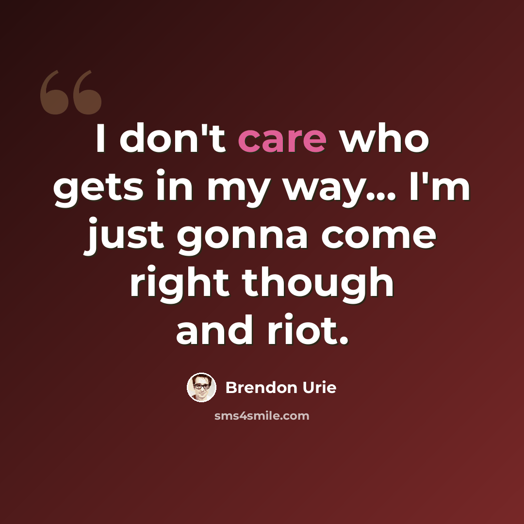 “I don't care who gets in my way... I'm just gonna come right though and riot.” quote by Brendon Urie