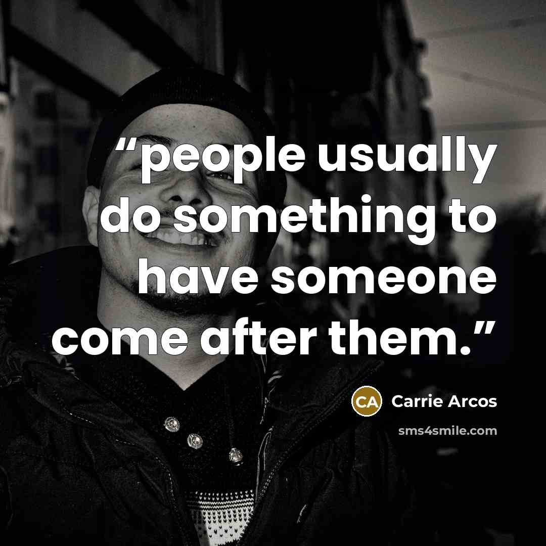 “people usually do something to have someone come after them.” quote by Carrie Arcos