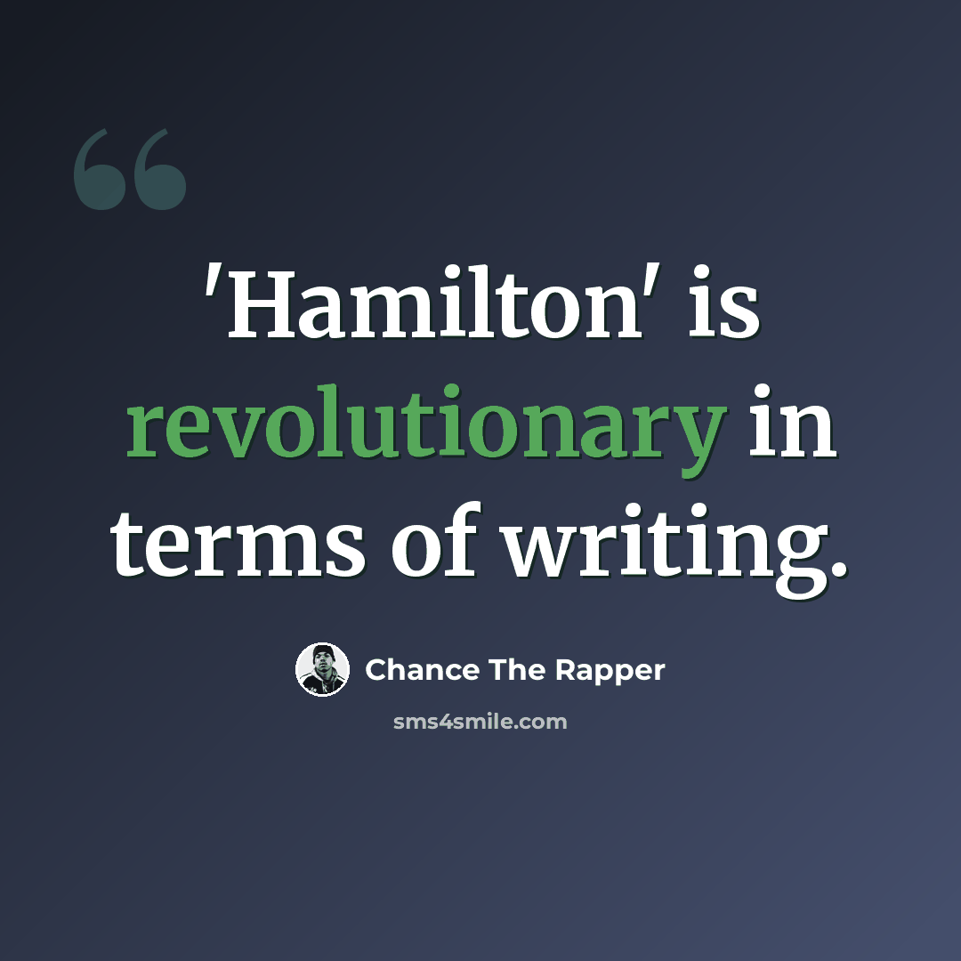 “'Hamilton' is revolutionary in terms of writing.” quote by Chance The Rapper