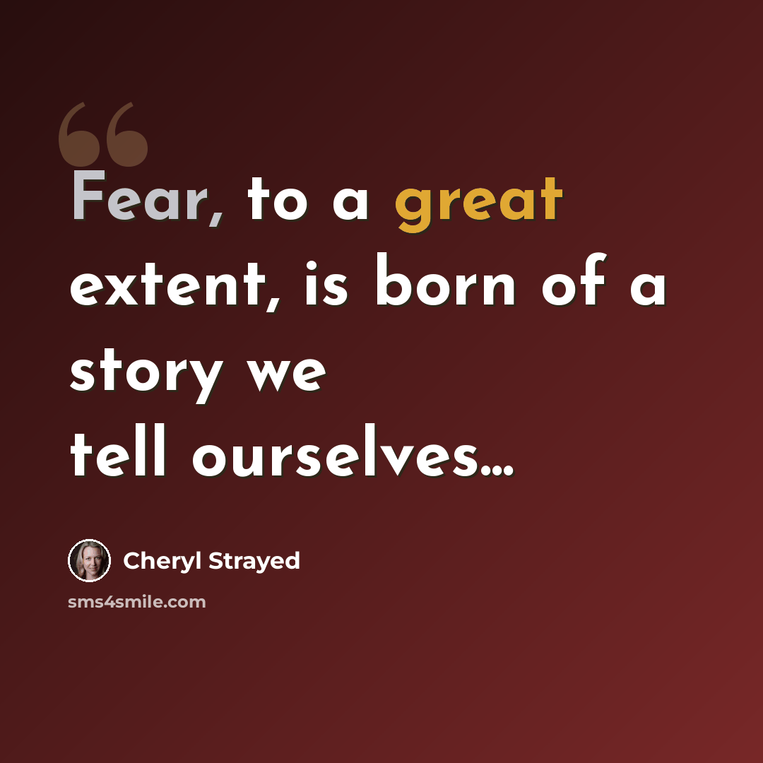 “Fear, to a great extent, is born of a story we tell ourselves...” quote by Cheryl Strayed