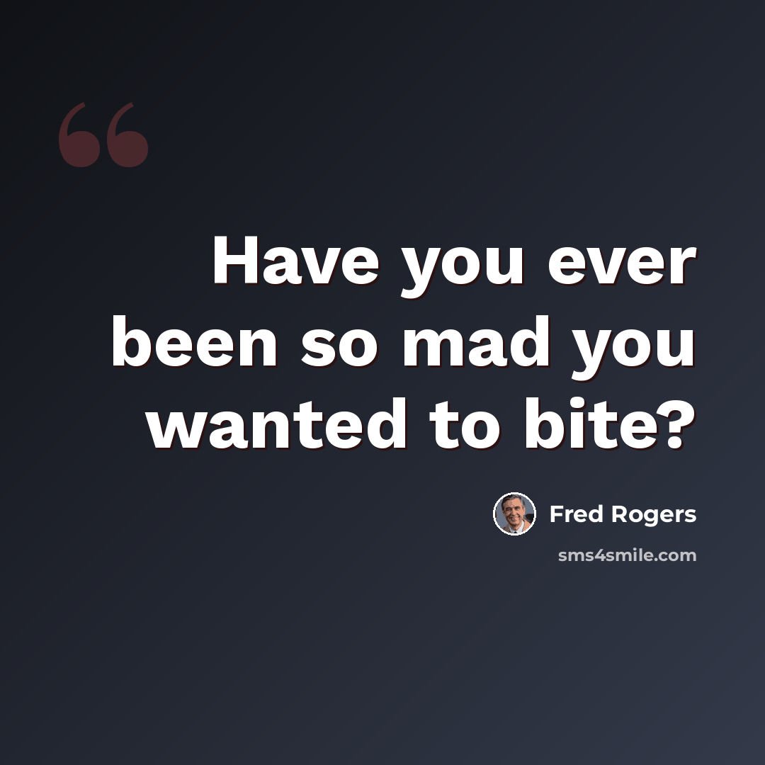 “Have you ever been so mad you wanted to bite?” quote by Fred Rogers