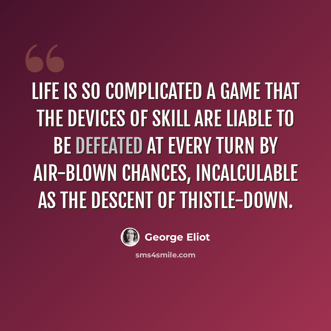 “Life is so complicated a game that the devices of skill are liable to be defeated at every turn by air-blown chances, incalculable as the descent of thistle-down.” quote by GEORGE ELIOT