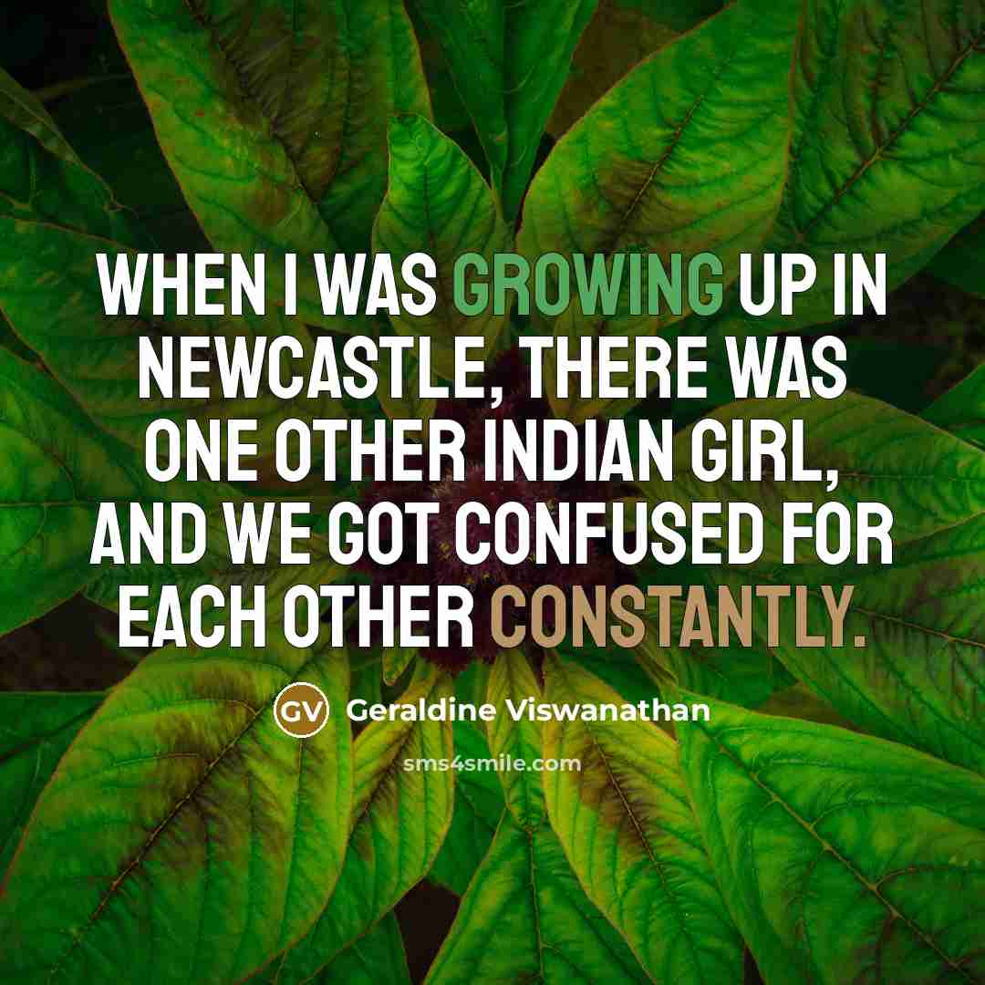“When I was growing up in Newcastle, there was one other Indian girl, and we got confused for each other constantly.” quote by Geraldine Viswanathan