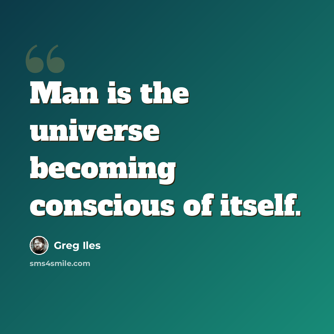 “Man is the universe becoming conscious of itself.” quote by Greg Iles