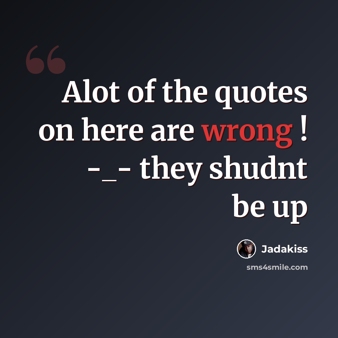 “Alot of the quotes on here are wrong ! -_- they shudnt be up” quote by Jadakiss