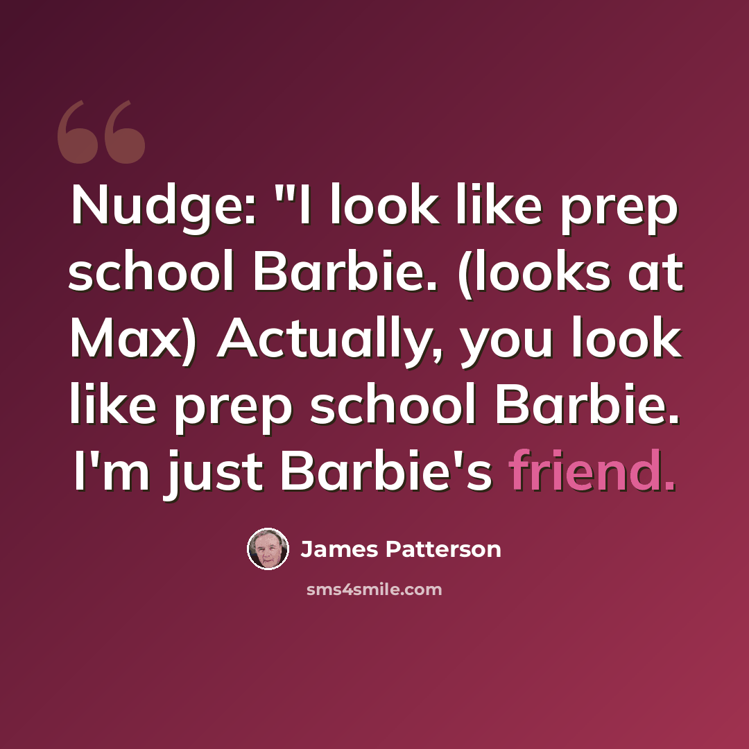 “Nudge: "I look like prep school Barbie. (looks at Max) Actually, you look like prep school Barbie. I'm just Barbie's friend.” quote by James Patterson