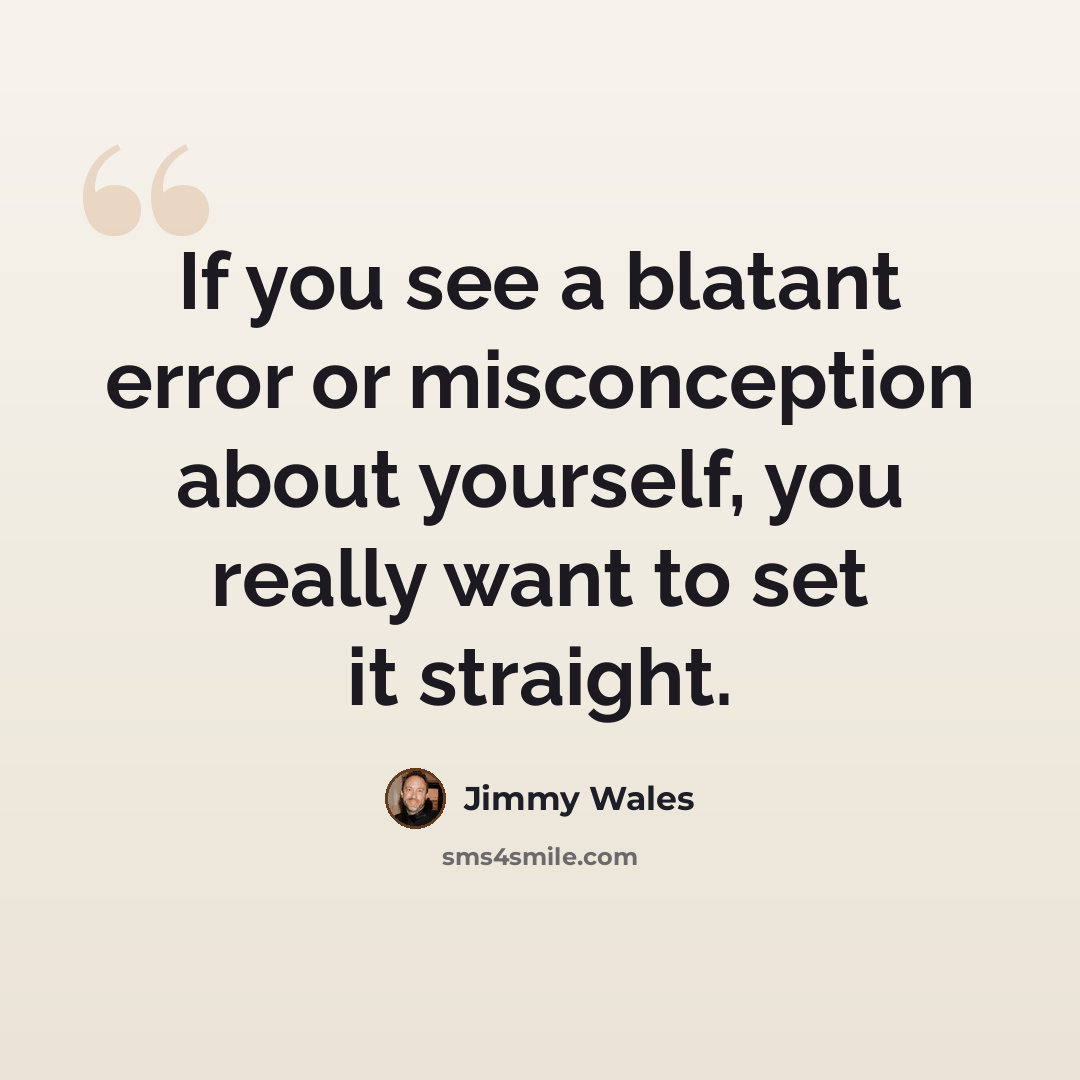 “If you see a blatant error or misconception about yourself, you really want to set it straight.” quote by Jimmy Wales