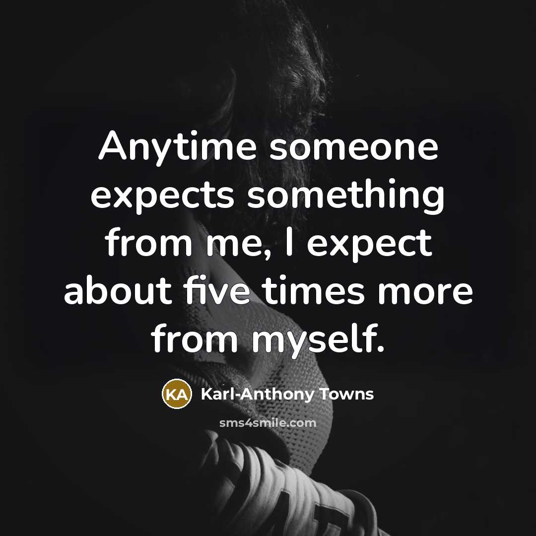 “Anytime someone expects something from me, I expect about five times more from myself.” quote by Karl-Anthony Towns