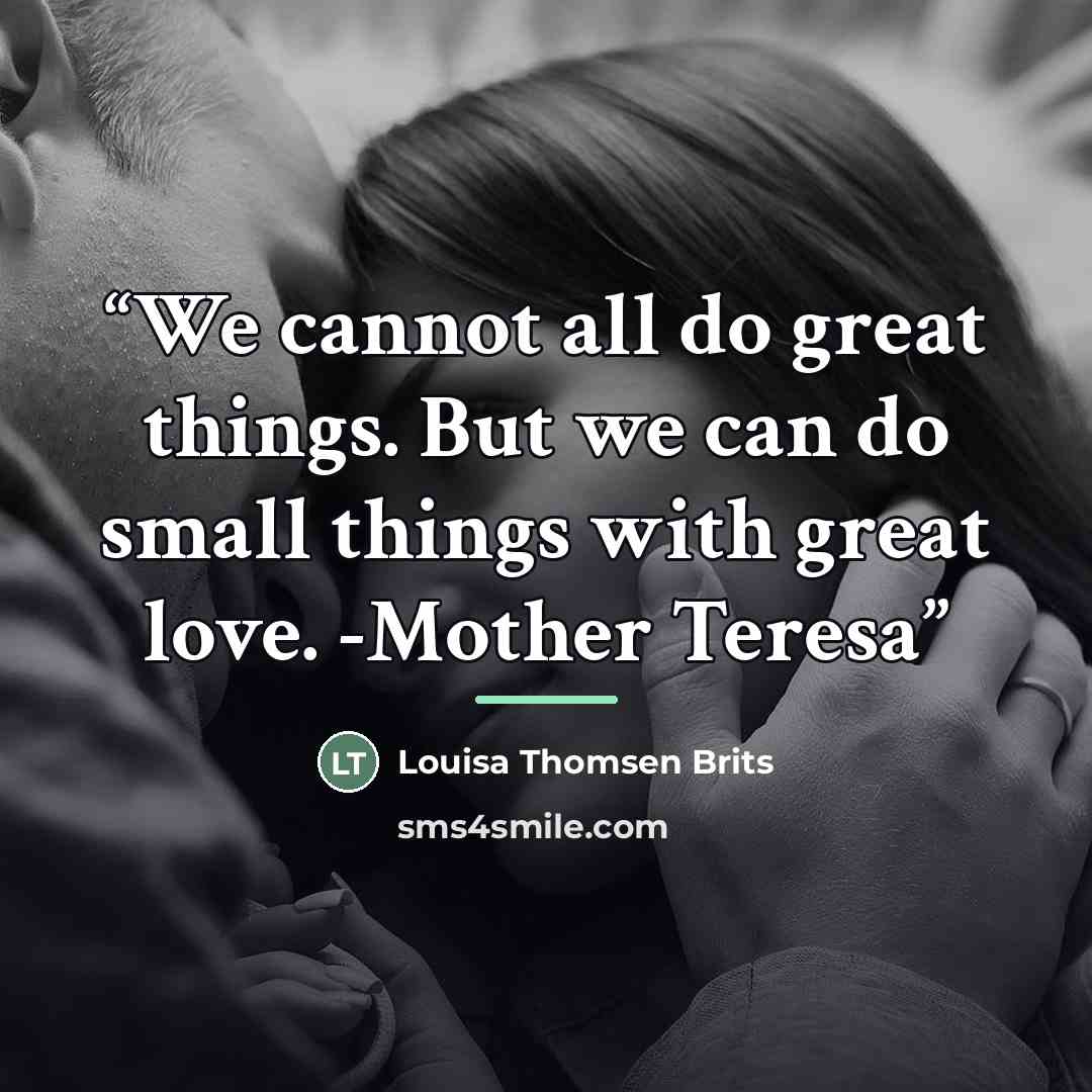 “We cannot all do great things. But we can do small things with great love. -Mother Teresa” quote by Louisa Thomsen Brits