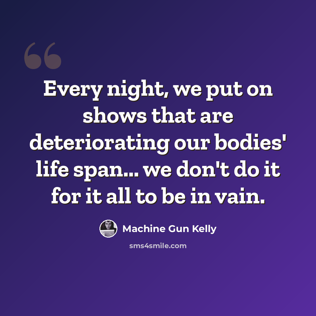 “Every night, we put on shows that are deteriorating our bodies' life span... we don't do it for it all to be in vain.” quote by Machine Gun Kelly