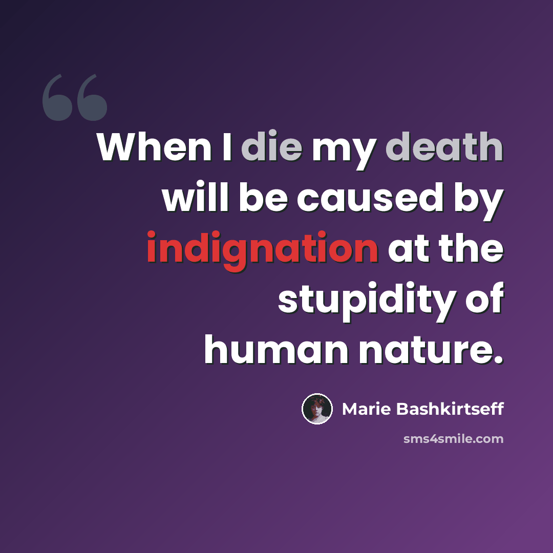 “When I die my death will be caused by indignation at the stupidity of human nature.” quote by Marie Bashkirtseff
