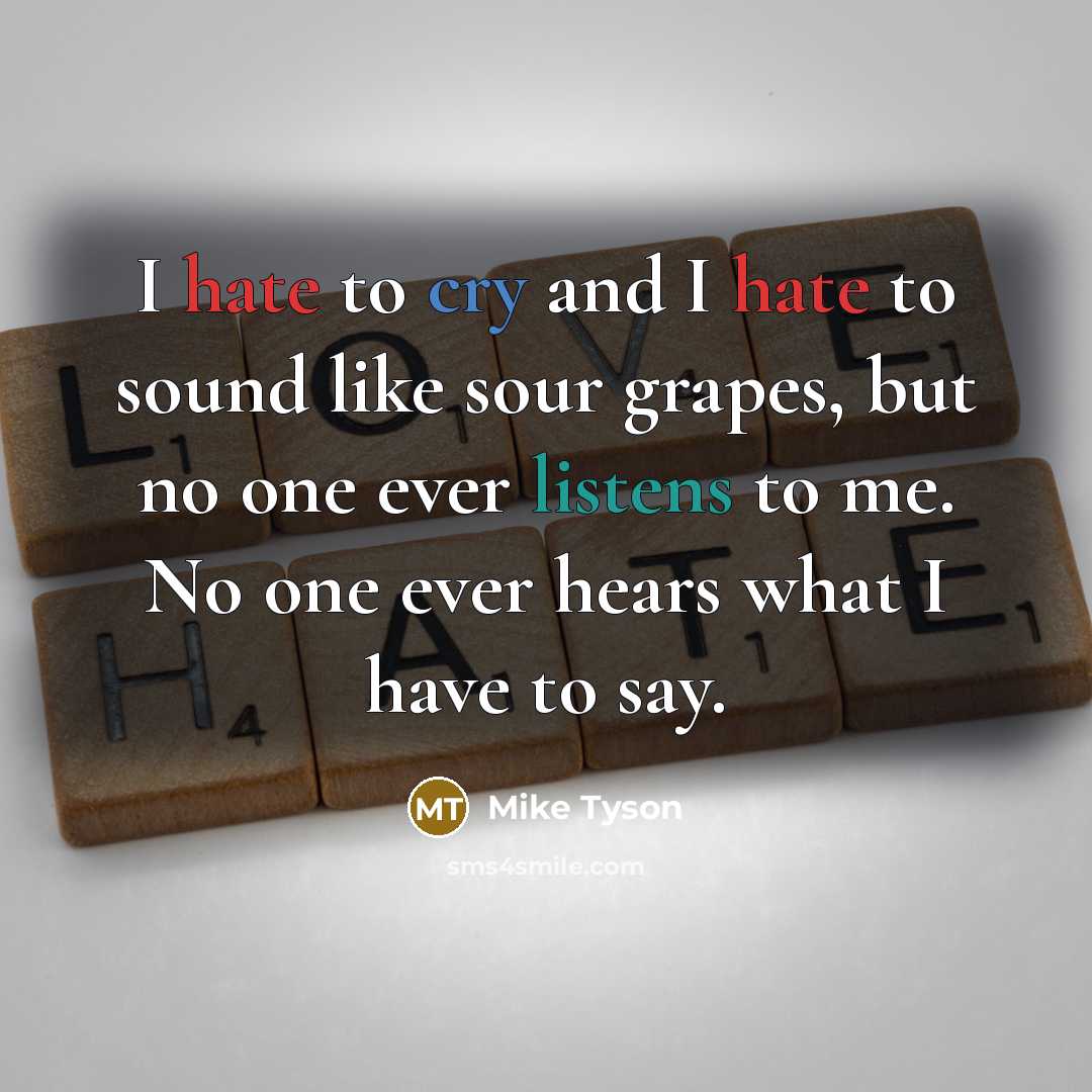 “I hate to cry and I hate to sound like sour grapes, but no one ever listens to me. No one ever hears what I have to say.” quote by Mike Tyson