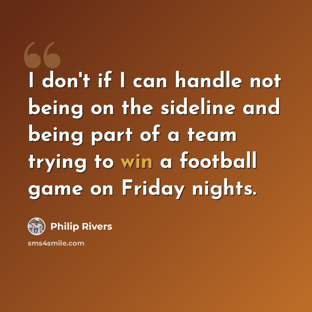 “I don't if I can handle not being on the sideline and being part of a team trying to win a football game on Friday nights.” quote by Philip Rivers
