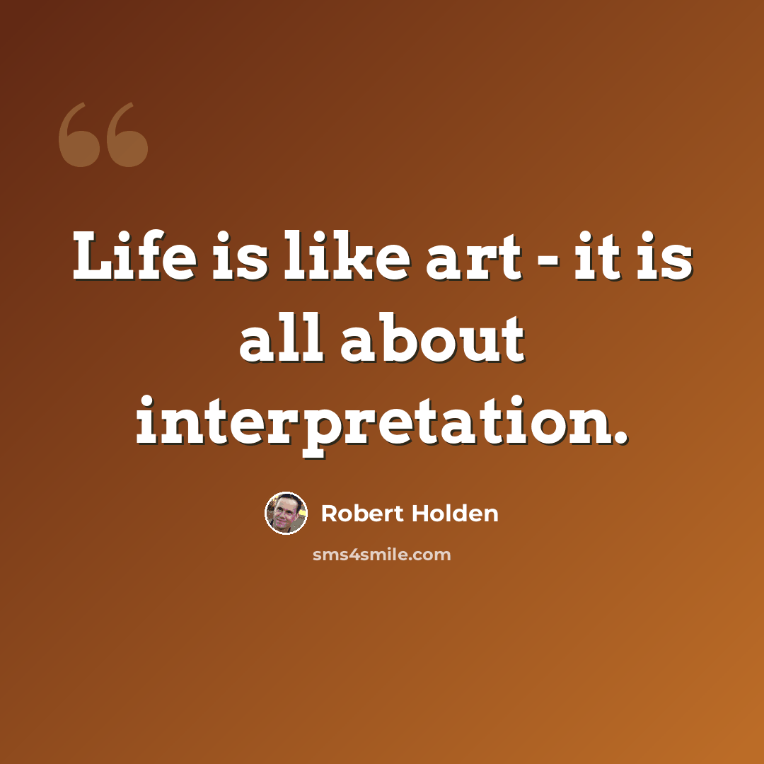 “Life is like art - it is all about interpretation.” quote by Robert Holden