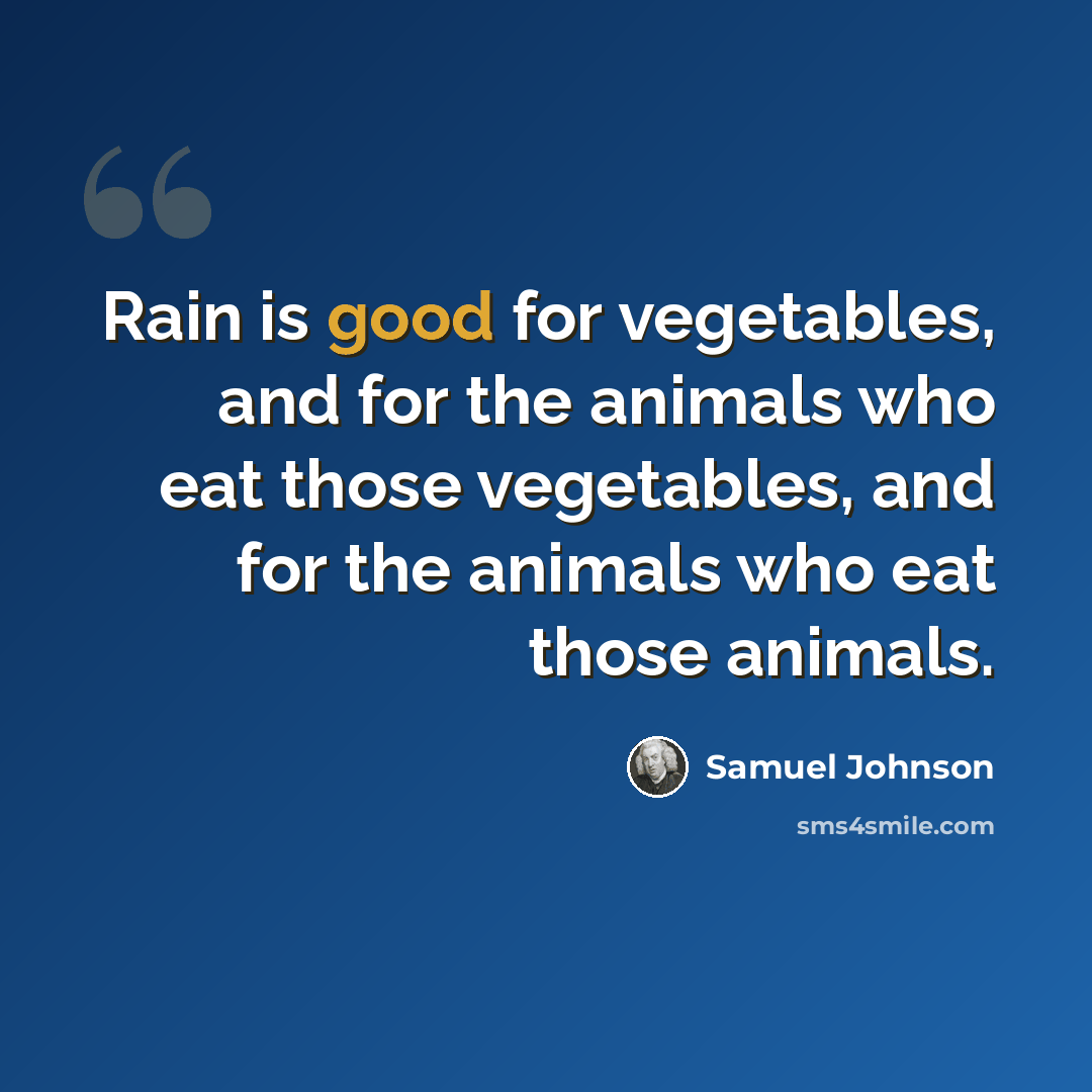 “Rain is good for vegetables, and for the animals who eat those vegetables, and for the animals who eat those animals.” quote by Samuel Johnson